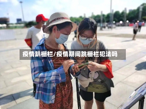 疫情趴栅栏/疫情期间跳栅栏犯法吗