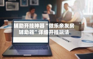 辅助开挂神器“微乐亲友房辅助器”详细开挂玩法-第2张图片