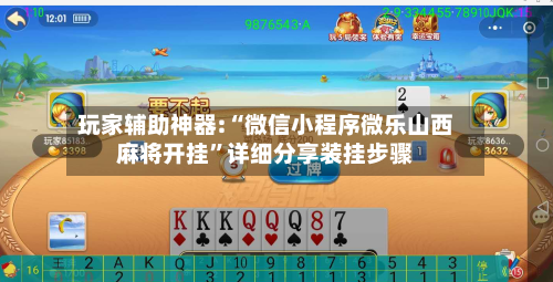 玩家辅助神器:“微信小程序微乐山西麻将开挂”详细分享装挂步骤-第2张图片