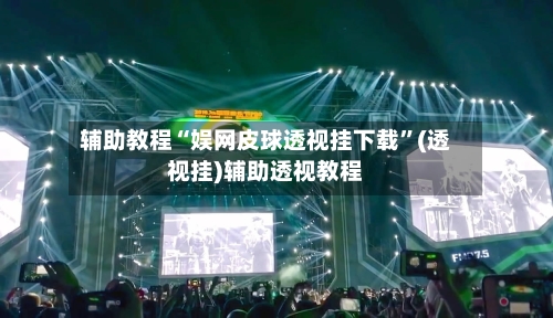 辅助教程“娱网皮球透视挂下载	”(透视挂)辅助透视教程-第1张图片