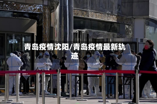 青岛疫情沈阳/青岛疫情最新轨迹-第1张图片