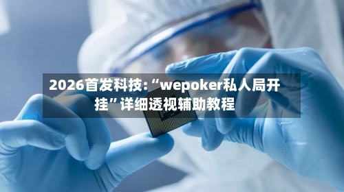 2026首发科技:“wepoker私人局开挂”详细透视辅助教程-第2张图片