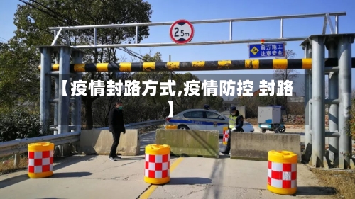 【疫情封路方式,疫情防控 封路】-第1张图片