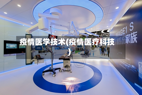 疫情医学技术(疫情医疗科技)-第2张图片