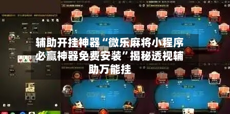 辅助开挂神器“微乐麻将小程序必赢神器免费安装”揭秘透视辅助万能挂-第1张图片