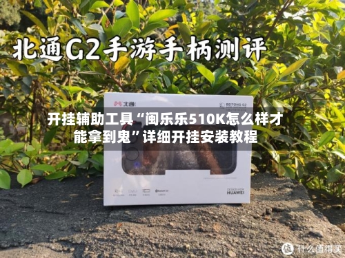 开挂辅助工具“闽乐乐510K怎么样才能拿到鬼	”详细开挂安装教程-第2张图片