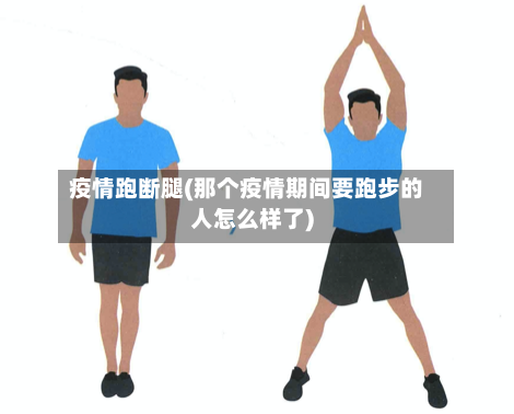 疫情跑断腿(那个疫情期间要跑步的人怎么样了)-第1张图片