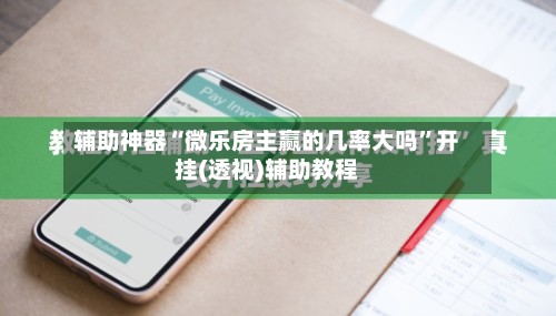 辅助神器“微乐房主赢的几率大吗”开挂(透视)辅助教程-第1张图片