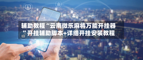 辅助教程“云南微乐麻将万能开挂器	”开挂辅助脚本+详细开挂安装教程-第1张图片