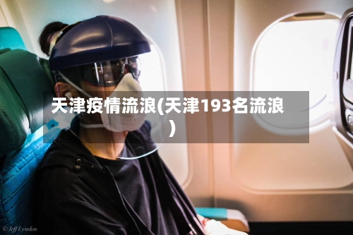 天津疫情流浪(天津193名流浪)-第3张图片