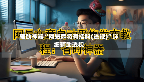 辅助神器“网易麻将有挂吗(透视)	”详细辅助透视-第2张图片