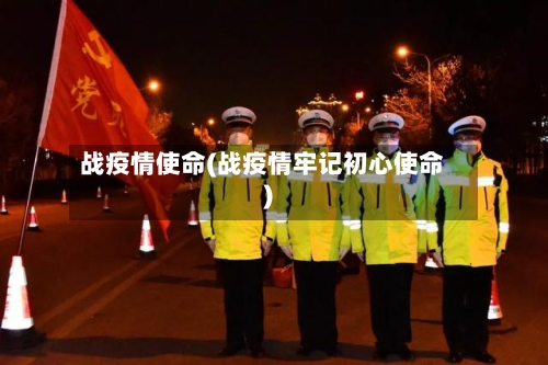 战疫情使命(战疫情牢记初心使命)-第1张图片