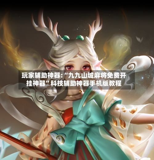 玩家辅助神器:“九九山城麻将免费开挂神器	”科技辅助神器手机版教程-第2张图片