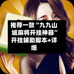 推荐一款“九九山城麻将开挂神器”开挂辅助脚本+详细