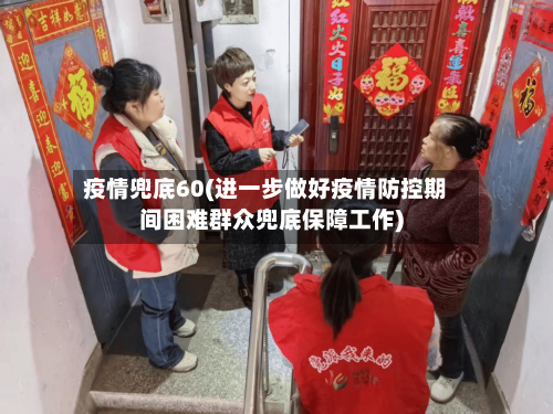 疫情兜底60(进一步做好疫情防控期间困难群众兜底保障工作)
