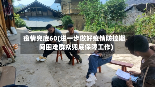 疫情兜底60(进一步做好疫情防控期间困难群众兜底保障工作)-第2张图片