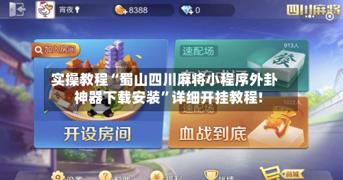 实操教程“蜀山四川麻将小程序外卦神器下载安装	”详细开挂教程!-第1张图片