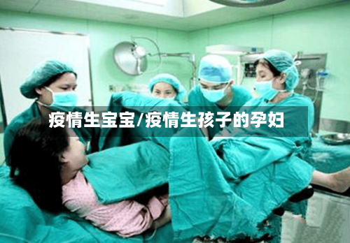 疫情生宝宝/疫情生孩子的孕妇-第1张图片