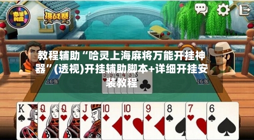 教程辅助“哈灵上海麻将万能开挂神器”(透视)开挂辅助脚本+详细开挂安装教程