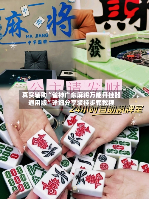 真实辅助“雀神广东麻将万能开挂器通用版”详细分享装挂步骤教程