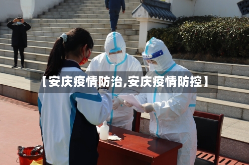【安庆疫情防治,安庆疫情防控】-第3张图片
