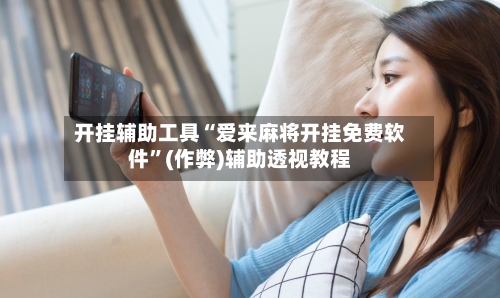 开挂辅助工具“爱来麻将开挂免费软件”(作弊)辅助透视教程-第2张图片