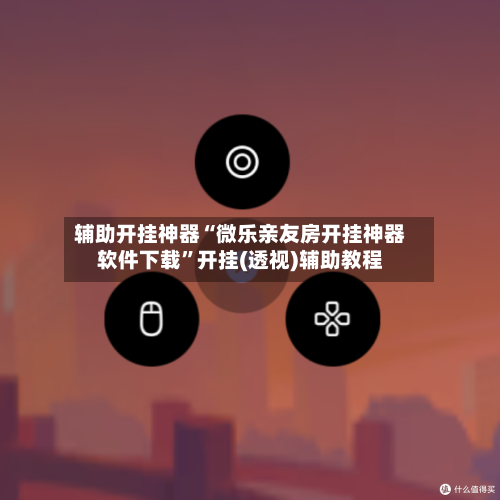 辅助开挂神器“微乐亲友房开挂神器软件下载	”开挂(透视)辅助教程-第1张图片