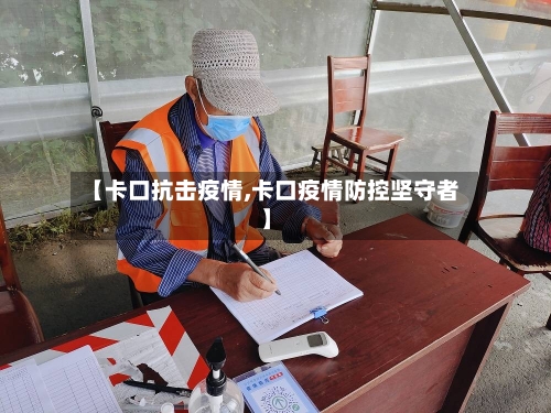 【卡口抗击疫情,卡口疫情防控坚守者】-第1张图片