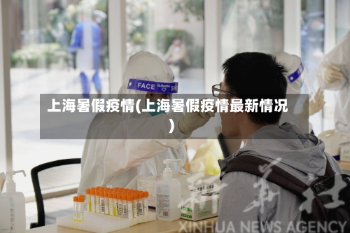 上海暑假疫情(上海暑假疫情最新情况)-第1张图片