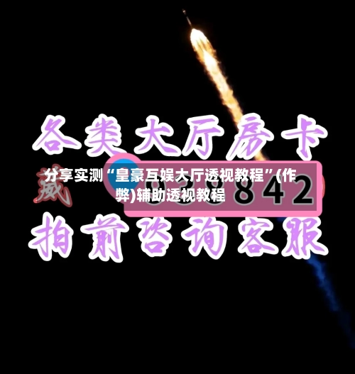 分享实测“皇豪互娱大厅透视教程”(作弊)辅助透视教程