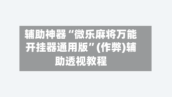 辅助神器“微乐麻将万能开挂器通用版”(作弊)辅助透视教程
