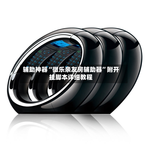 辅助神器“微乐亲友房辅助器”附开挂脚本详细教程