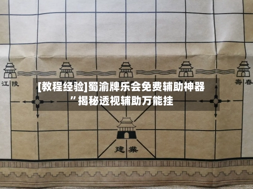 [教程经验]蜀渝牌乐会免费辅助神器”揭秘透视辅助万能挂-第1张图片