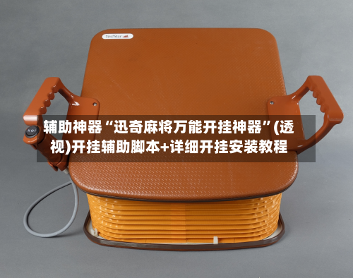 辅助神器“迅奇麻将万能开挂神器”(透视)开挂辅助脚本+详细开挂安装教程-第3张图片