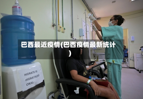 巴西最近疫情(巴西疫情最新统计)-第2张图片