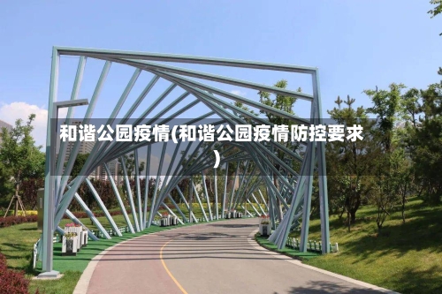 和谐公园疫情(和谐公园疫情防控要求)-第3张图片