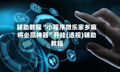 辅助教程“小程序微乐家乡麻将必赢神器	”开挂(透视)辅助教程-第2张图片