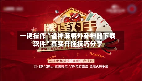 一键操作“雀神麻将外卦神器下载软件	”真实开挂技巧分享-第2张图片