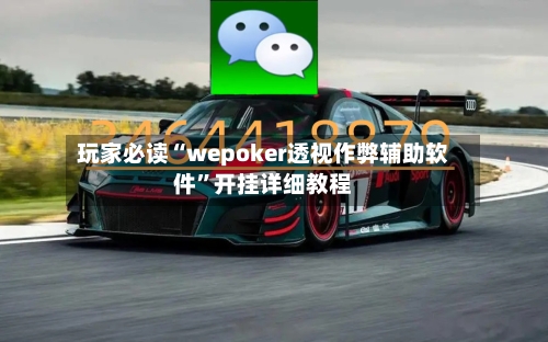 玩家必读“wepoker透视作弊辅助软件”开挂详细教程-第1张图片