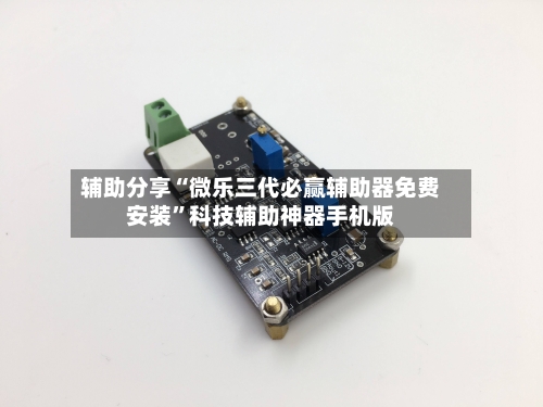 辅助分享“微乐三代必赢辅助器免费安装”科技辅助神器手机版-第1张图片