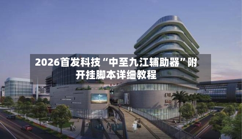 2026首发科技“中至九江辅助器	”附开挂脚本详细教程-第1张图片