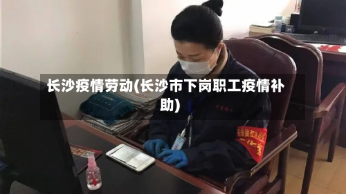 长沙疫情劳动(长沙市下岗职工疫情补助)-第2张图片