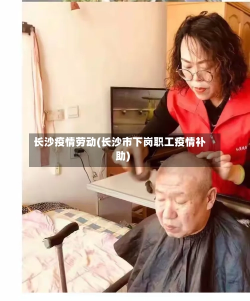 长沙疫情劳动(长沙市下岗职工疫情补助)-第1张图片
