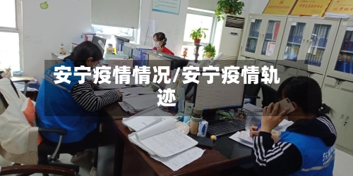 安宁疫情情况/安宁疫情轨迹-第2张图片