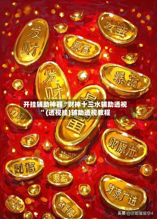 开挂辅助神器“财神十三水辅助透视	”(透视挂)辅助透视教程-第1张图片