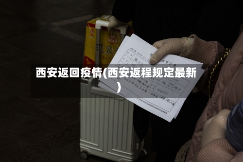 西安返回疫情(西安返程规定最新)-第2张图片