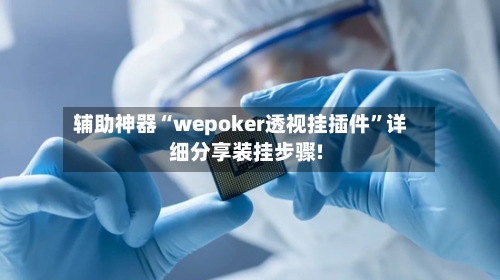 辅助神器“wepoker透视挂插件	”详细分享装挂步骤!-第1张图片