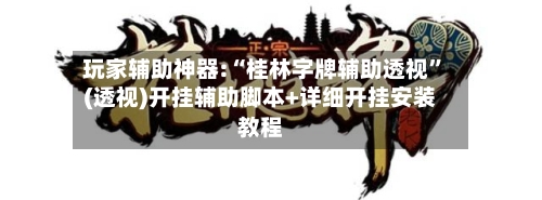 玩家辅助神器:“桂林字牌辅助透视”(透视)开挂辅助脚本+详细开挂安装教程-第2张图片