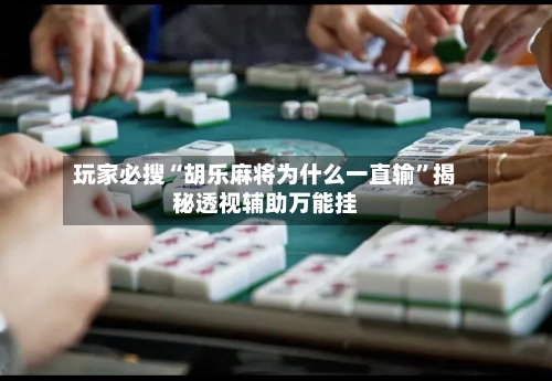 玩家必搜“胡乐麻将为什么一直输”揭秘透视辅助万能挂-第2张图片