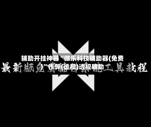 辅助开挂神器“微乐科技辅助器(免费)	”作弊(透视)透视辅助-第2张图片